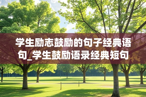 学生励志鼓励的句子经典语句_学生鼓励语录经典短句