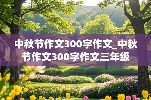 中秋节作文300字作文_中秋节作文300字作文三年级