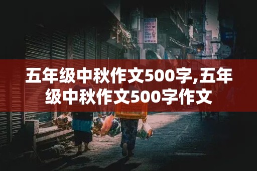 五年级中秋作文500字,五年级中秋作文500字作文