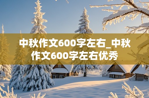 中秋作文600字左右_中秋作文600字左右优秀