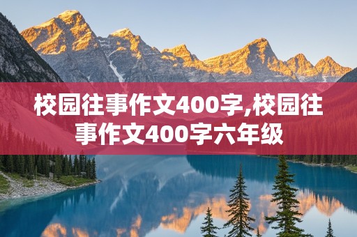 校园往事作文400字,校园往事作文400字六年级