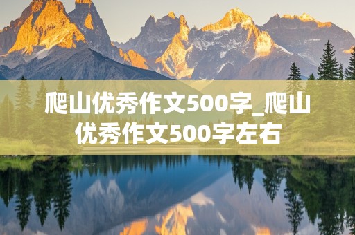 爬山优秀作文500字_爬山优秀作文500字左右