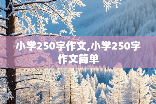 小学250字作文,小学250字作文简单