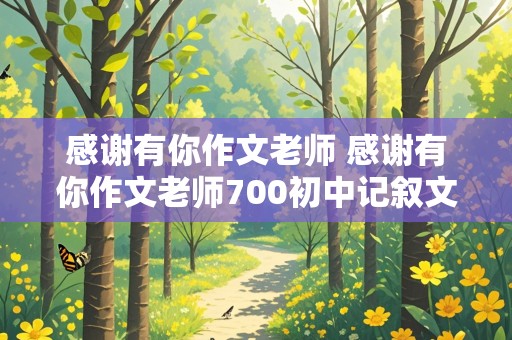 感谢有你作文老师 感谢有你作文老师700初中记叙文