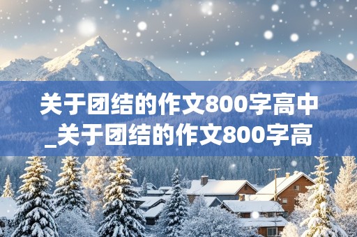 关于团结的作文800字高中_关于团结的作文800字高中议论文