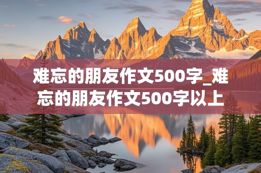 难忘的朋友作文500字_难忘的朋友作文500字以上