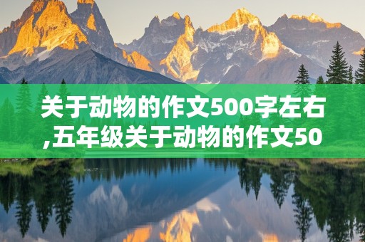 关于动物的作文500字左右,五年级关于动物的作文500字左右