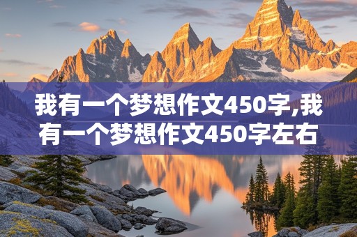 我有一个梦想作文450字,我有一个梦想作文450字左右