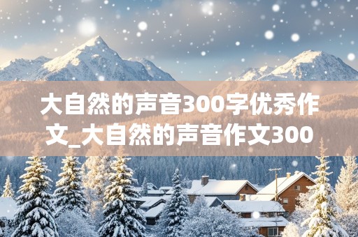 大自然的声音300字优秀作文_大自然的声音作文300字左右的