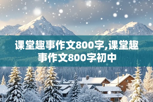 课堂趣事作文800字,课堂趣事作文800字初中