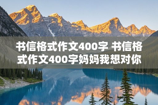 书信格式作文400字 书信格式作文400字妈妈我想对你说