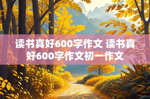 读书真好600字作文 读书真好600字作文初一作文