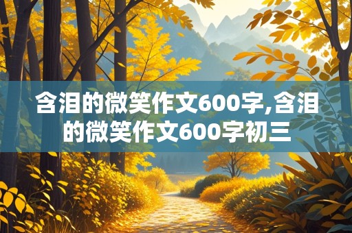 含泪的微笑作文600字,含泪的微笑作文600字初三