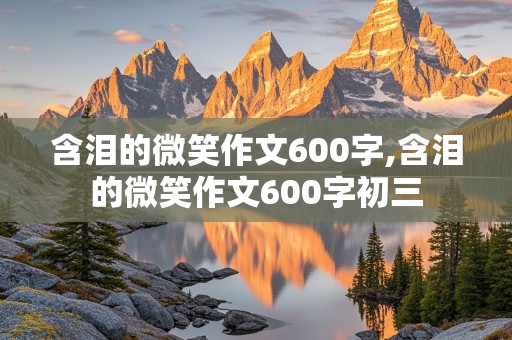 含泪的微笑作文600字,含泪的微笑作文600字初三