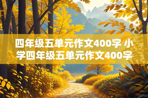 四年级五单元作文400字 小学四年级五单元作文400字