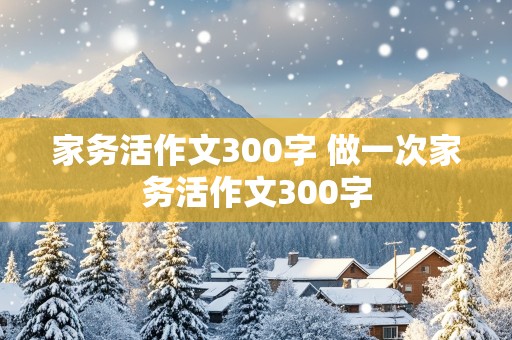 家务活作文300字 做一次家务活作文300字