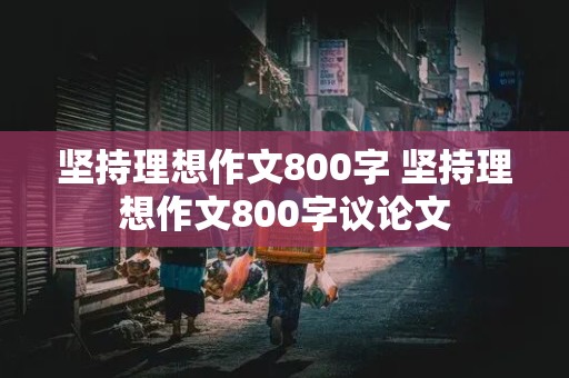 坚持理想作文800字 坚持理想作文800字议论文