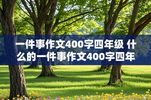 一件事作文400字四年级 什么的一件事作文400字四年级