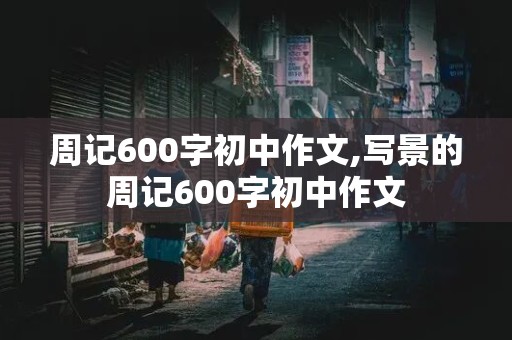 周记600字初中作文,写景的周记600字初中作文