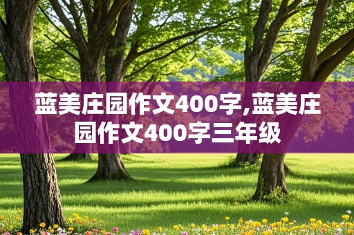 蓝美庄园作文400字,蓝美庄园作文400字三年级