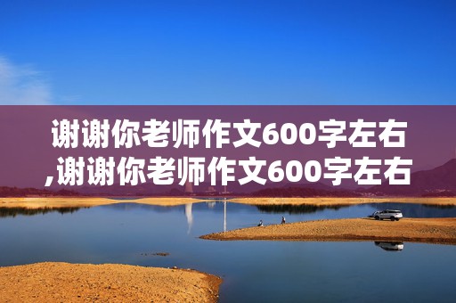 谢谢你老师作文600字左右,谢谢你老师作文600字左右六年级