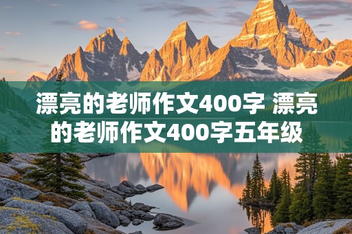 漂亮的老师作文400字 漂亮的老师作文400字五年级