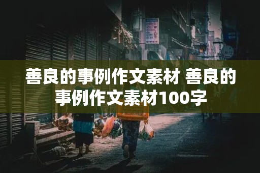 善良的事例作文素材 善良的事例作文素材100字