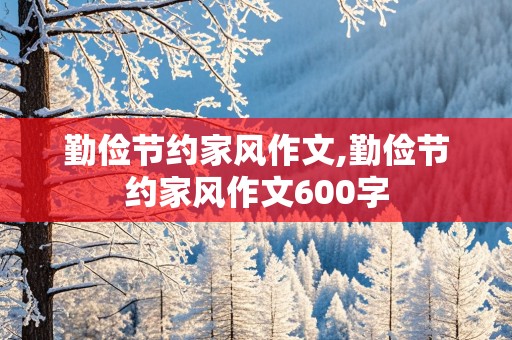 勤俭节约家风作文,勤俭节约家风作文600字