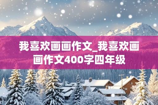 我喜欢画画作文_我喜欢画画作文400字四年级