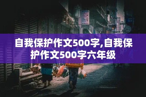 自我保护作文500字,自我保护作文500字六年级