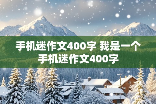 手机迷作文400字 我是一个手机迷作文400字