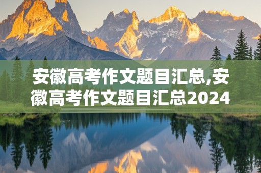 安徽高考作文题目汇总,安徽高考作文题目汇总2024年