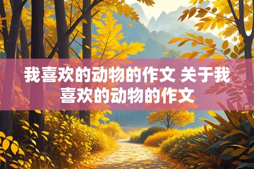 我喜欢的动物的作文 关于我喜欢的动物的作文