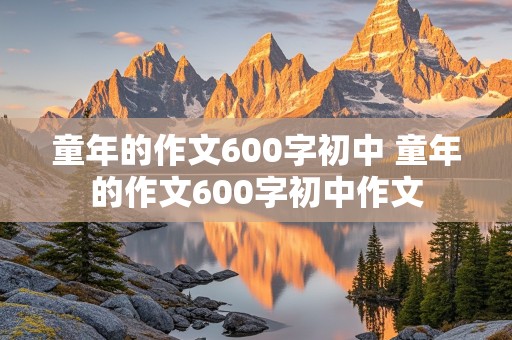 童年的作文600字初中 童年的作文600字初中作文