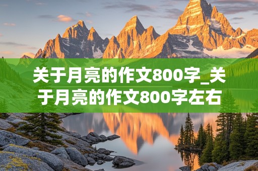 关于月亮的作文800字_关于月亮的作文800字左右