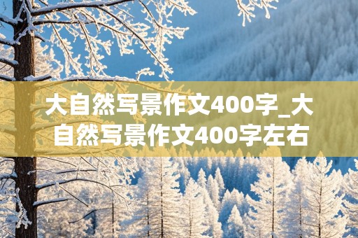 大自然写景作文400字_大自然写景作文400字左右