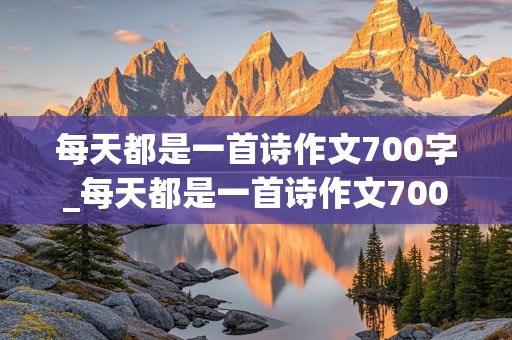 每天都是一首诗作文700字_每天都是一首诗作文700字青春成长