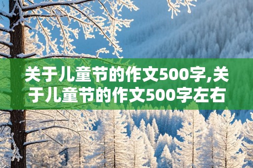 关于儿童节的作文500字,关于儿童节的作文500字左右