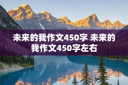 未来的我作文450字 未来的我作文450字左右