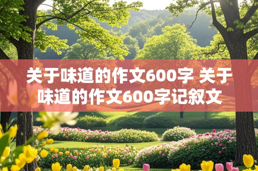 关于味道的作文600字 关于味道的作文600字记叙文