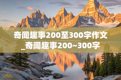 奇闻趣事200至300字作文_奇闻趣事200~300字