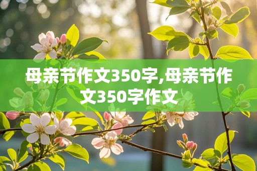 母亲节作文350字,母亲节作文350字作文