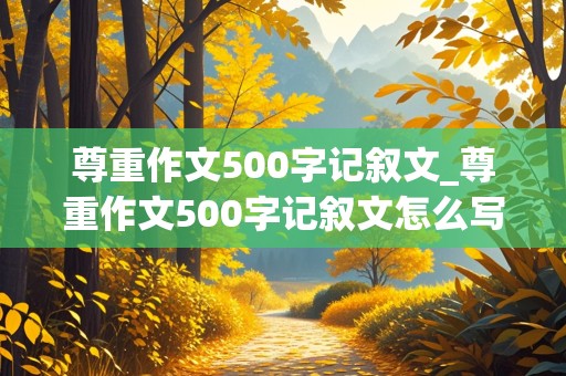 尊重作文500字记叙文_尊重作文500字记叙文怎么写