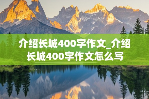 介绍长城400字作文_介绍长城400字作文怎么写