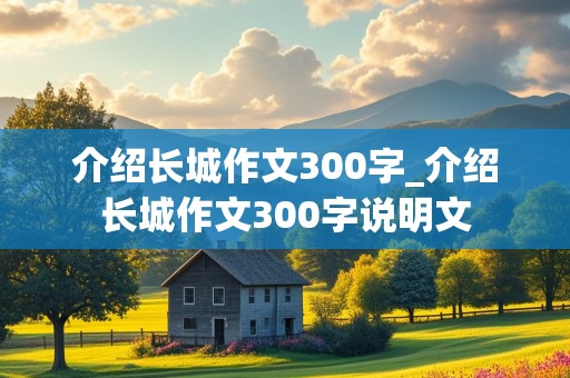 介绍长城作文300字_介绍长城作文300字说明文