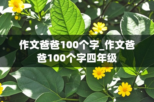 作文爸爸100个字_作文爸爸100个字四年级