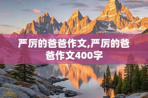 严厉的爸爸作文,严厉的爸爸作文400字