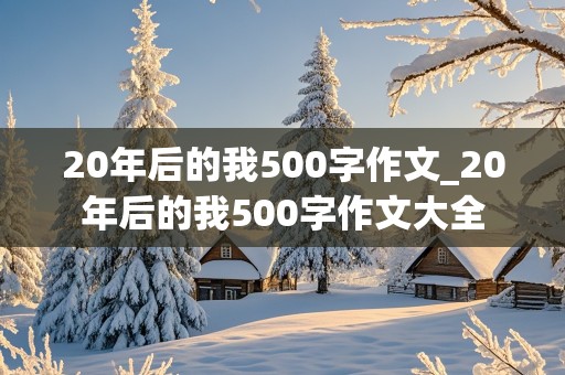 20年后的我500字作文_20年后的我500字作文大全