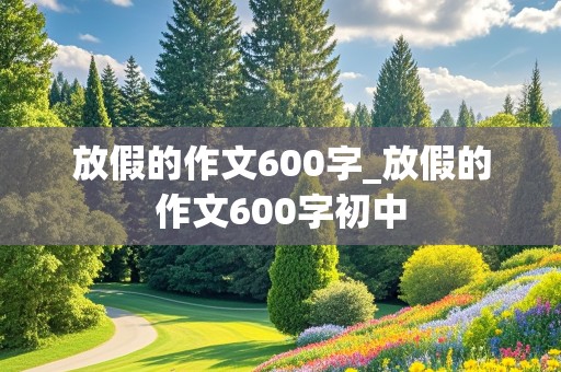 放假的作文600字_放假的作文600字初中