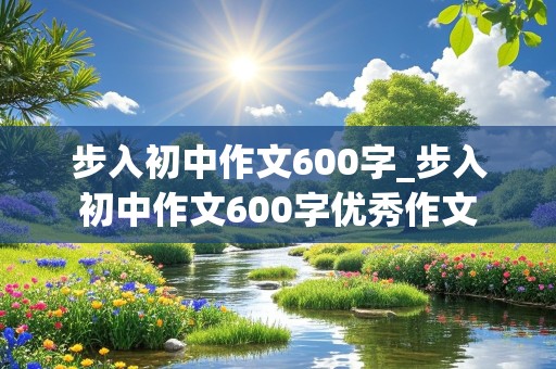 步入初中作文600字_步入初中作文600字优秀作文